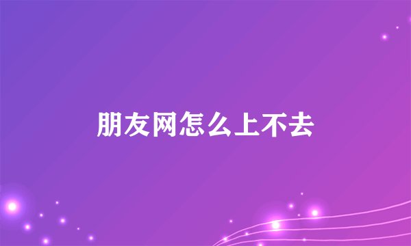 朋友网怎么上不去