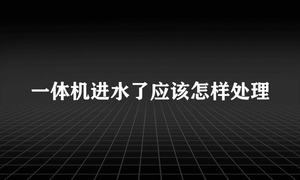 一体机进水了应该怎样处理