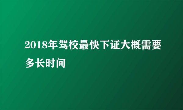 2018年驾校最快下证大概需要多长时间