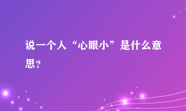 说一个人“心眼小”是什么意思？