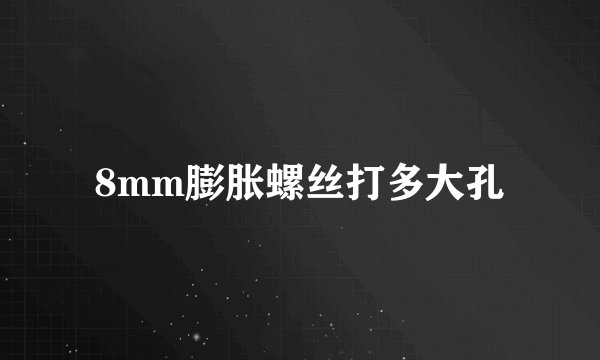 8mm膨胀螺丝打多大孔