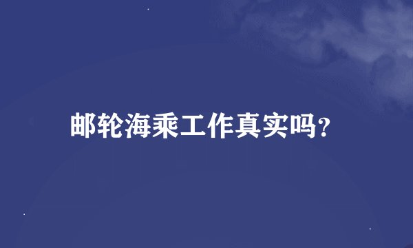 邮轮海乘工作真实吗？