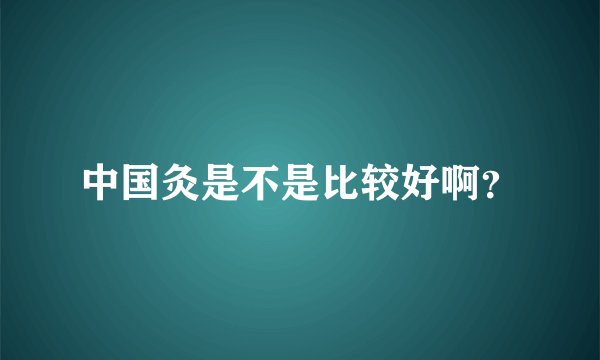 中国灸是不是比较好啊？