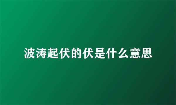 波涛起伏的伏是什么意思