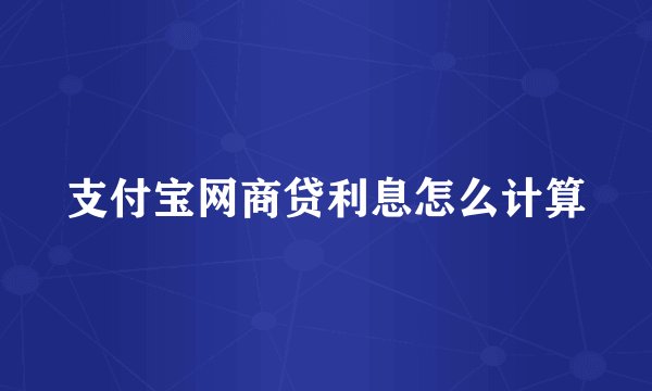 支付宝网商贷利息怎么计算