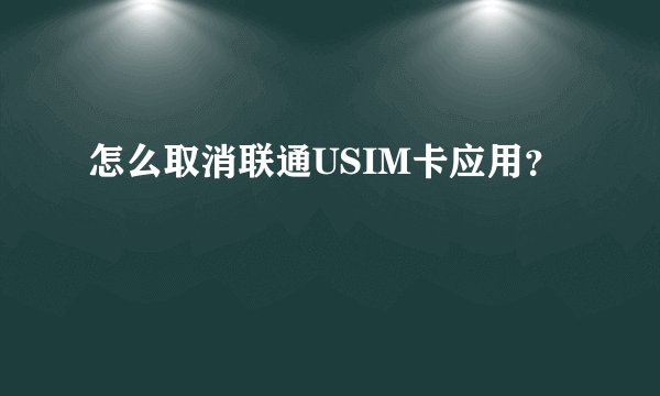 怎么取消联通USIM卡应用？