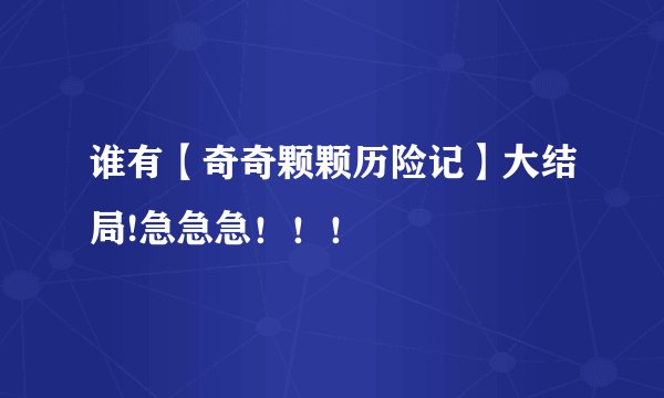 谁有【奇奇颗颗历险记】大结局!急急急！！！