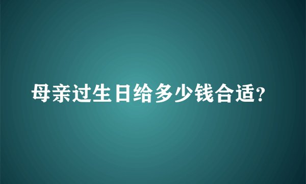 母亲过生日给多少钱合适？