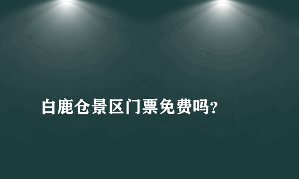 白鹿仓景区门票免费吗?