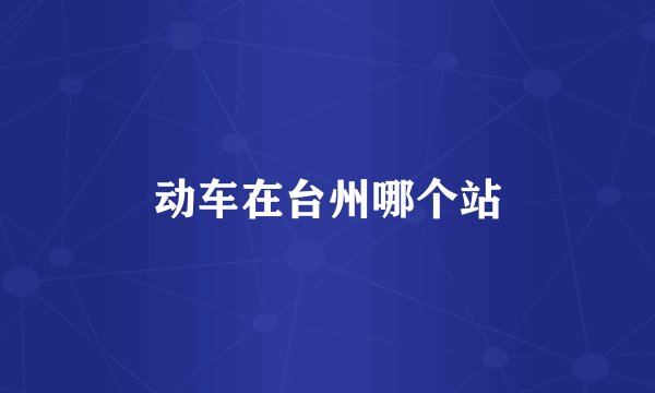 动车在台州哪个站