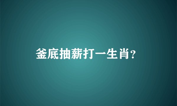 釜底抽薪打一生肖？