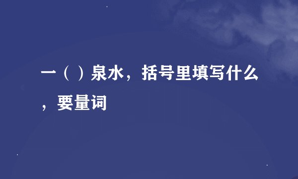 一（）泉水，括号里填写什么，要量词