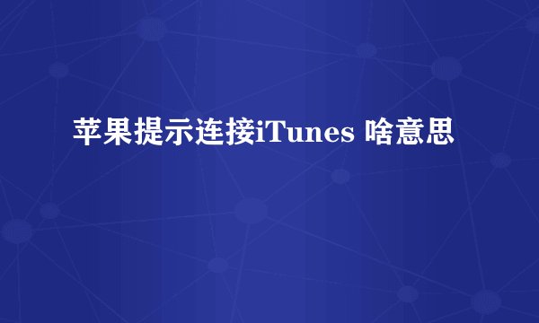 苹果提示连接iTunes 啥意思