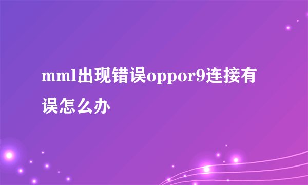 mml出现错误oppor9连接有误怎么办