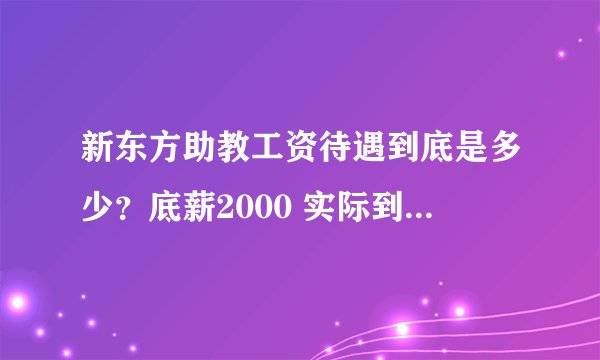 新东方助教工资待遇到底是多少?底薪2000 实际到手能有多少,会不会业绩很难完成?