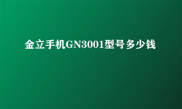 金立手机GN3001型号多少钱