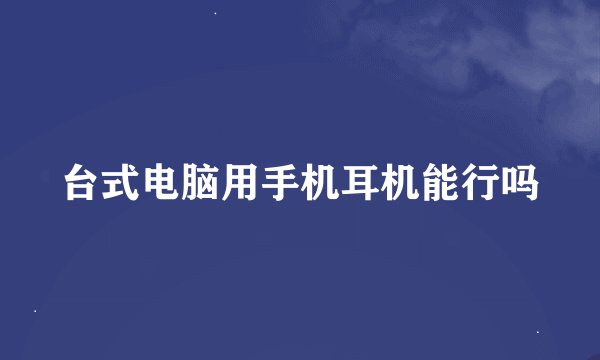 台式电脑用手机耳机能行吗