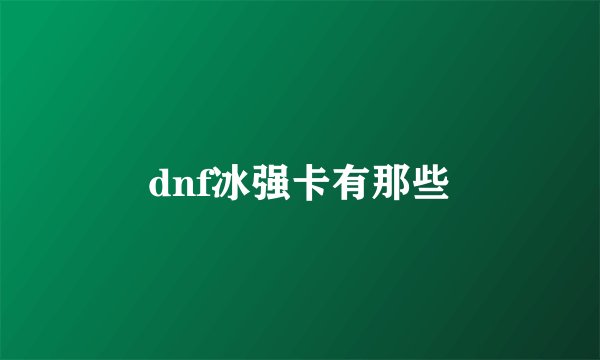 dnf冰强卡有那些