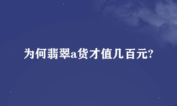 为何翡翠a货才值几百元?