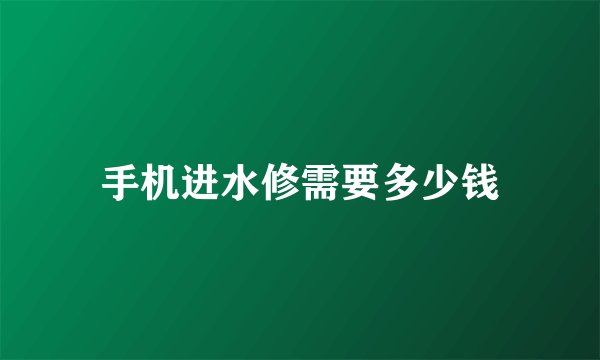 手机进水修需要多少钱
