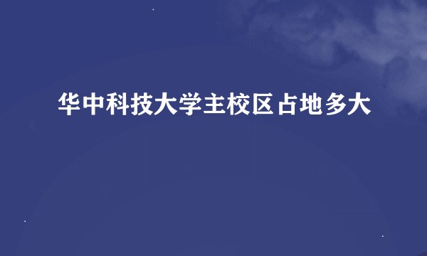 华中科技大学主校区占地多大