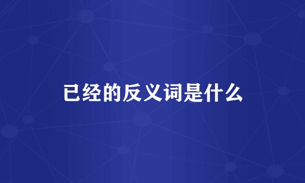 已经的反义词是什么