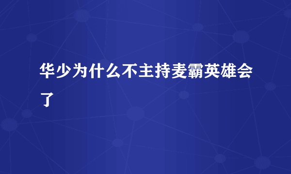 华少为什么不主持麦霸英雄会了