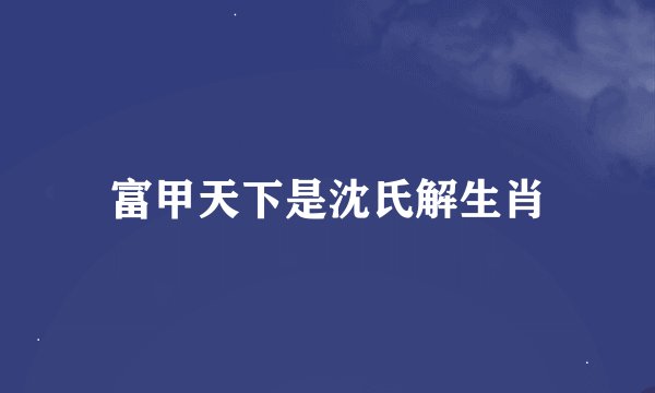 富甲天下是沈氏解生肖