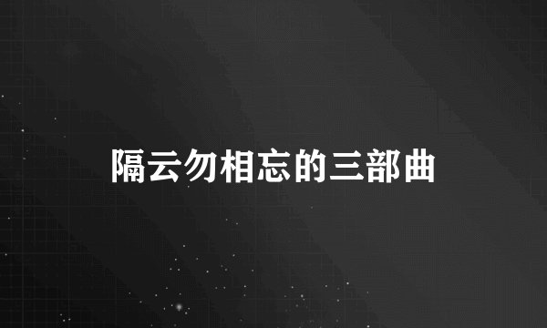 隔云勿相忘的三部曲