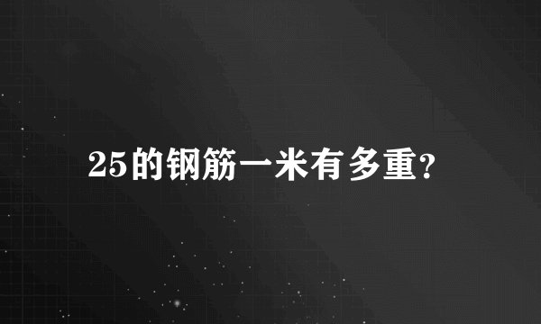 25的钢筋一米有多重?