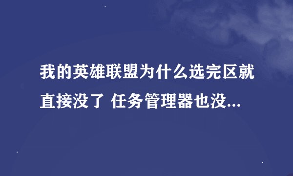 我的英雄联盟为什么选完区就直接没了 任务管理器也没有 他们说的那些方法我都试了也不行 你删了重下就可以
