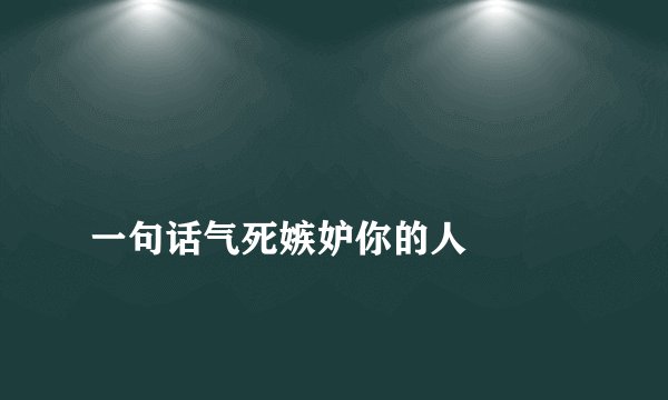 
一句话气死嫉妒你的人

