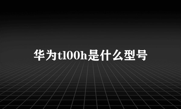 华为tl00h是什么型号