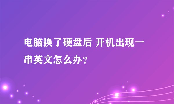 电脑换了硬盘后 开机出现一串英文怎么办？