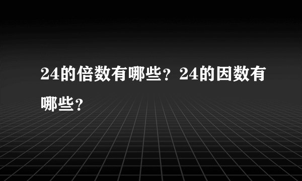 24的倍数有哪些？24的因数有哪些？