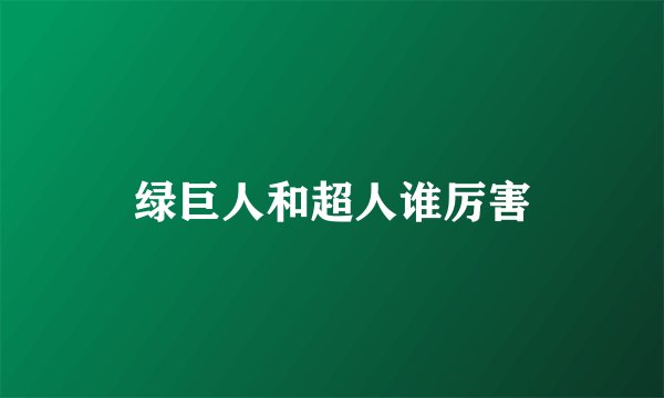 绿巨人和超人谁厉害