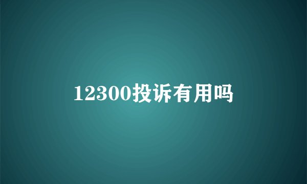 12300投诉有用吗