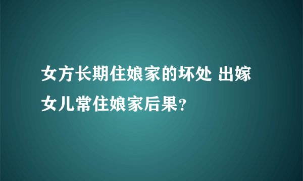 女方长期住娘家的坏处 出嫁女儿常住娘家后果？