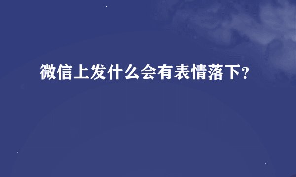 微信上发什么会有表情落下？