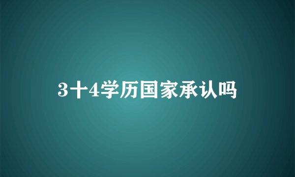 3十4学历国家承认吗