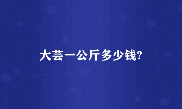 大芸一公斤多少钱?