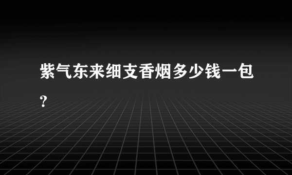 紫气东来细支香烟多少钱一包?