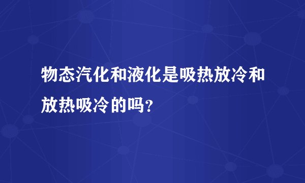 物态汽化和液化是吸热放冷和放热吸冷的吗？