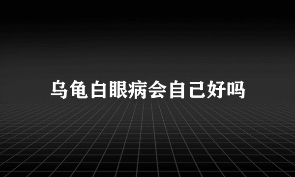 乌龟白眼病会自己好吗