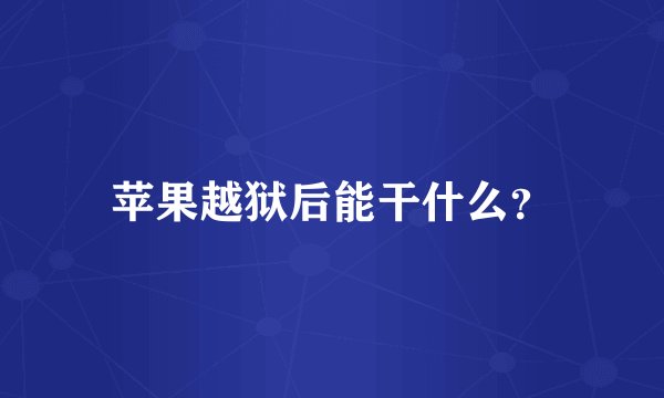 苹果越狱后能干什么？