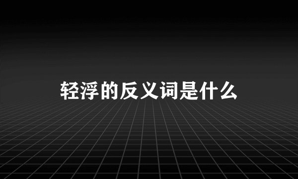 轻浮的反义词是什么