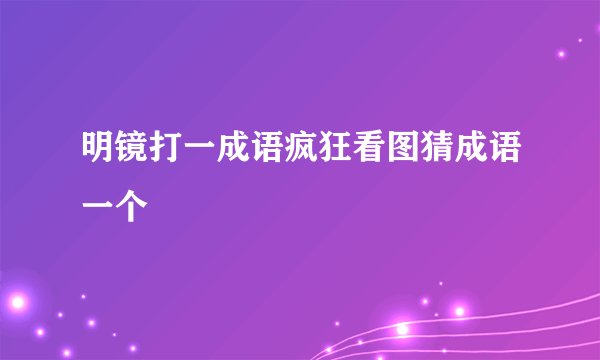 明镜打一成语疯狂看图猜成语一个