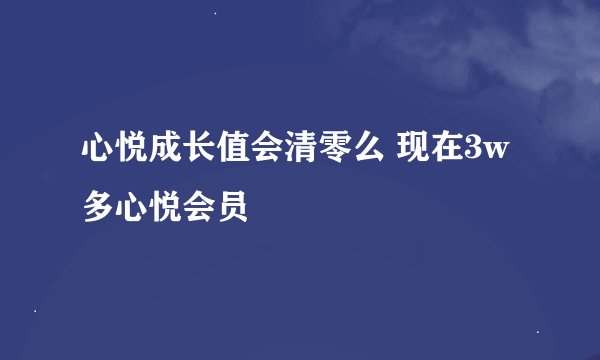 心悦成长值会清零么 现在3w多心悦会员