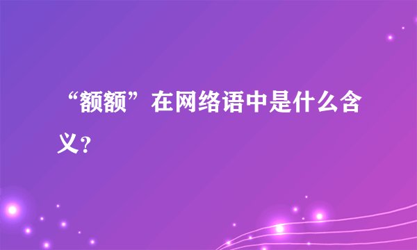 “额额”在网络语中是什么含义？