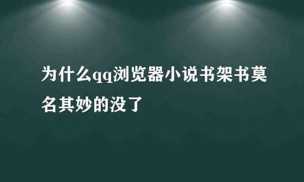 为什么qq浏览器小说书架书莫名其妙的没了